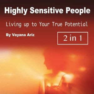 Highly Sensitive People: Living up to Your True Potential, Vayana Ariz