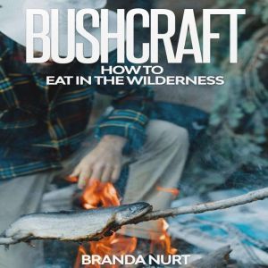 Bushcraft: How To Eat in the Wilderness, Branda Nurt