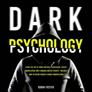 Dark Psychology: Learn The Art of Mind Control, Persuasion, Covert Manipulation, Body Language and NLP Secrets - Includes How to Defend Yourself Against Manipulators, Robin Foster