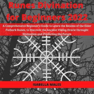 Runes Divination For Beginners 2022: A Comprehensive Beginners Guide to Learn the Realms of the Elder Futhark Runes, to Discover the Ancient Viking Oracle throught Divination and Predicting the Future, William Richards