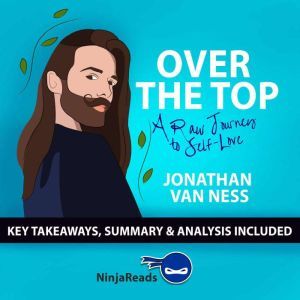 Summary: Over the Top: A Raw Journey to Self-Love by Jonathan Van Ness: Key Takeaways, Summary & Analysis Inclded, Ninja Reads