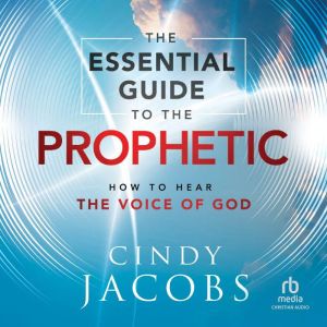 The Essential Guide to the Prophetic: How to Hear the Voice of God, Cindy Jacobs