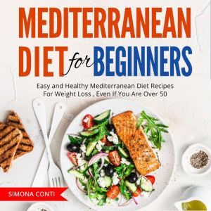Mediterranean Diet For Beginners: Easy and Healthy Mediterranean Diet Recipes For Weight Loss , Even If You Are Over 50, Simona conti