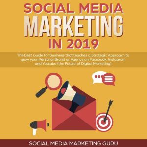 Social Media Marketing in 2019: The Best Guide for Business that teaches a Strategic Approach to grow your Personal Brand or Agency on Facebook, Instagram and Youtube (the Future of Digital Marketing), Social Media Marketing Guru