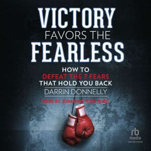 Victory Favors the Fearless: How to Defeat the 7 Fears That Hold You Back, Darrin Donnelly
