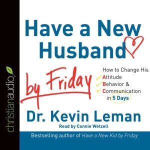 Have a New Husband by Friday: How to Change His Attitude, Behavior & Communication in 5 Days, Kevin Leman