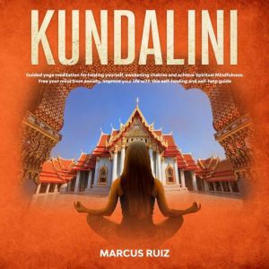 Kundalini: Guided Yoga Meditation for Healing Yourself, Awakening Chakras and Achieve Spiritual Mindfulness. Free Your Mind From Anxiety, Improve Your Life With This Self-Healing and Self-Help Guide, Marcus Ruiz