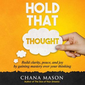 Hold That Thought: Build clarity, peace, and joy by gaining mastery over your thinking, Chana Mason