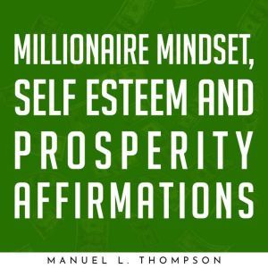 Millionaire Mindset, Self Esteem and Prosperity Affirmations, Manuel L. Thompson