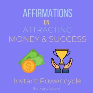 Affirmations on Attracting Money & Success - Instant Power cycle: magnetize what you want, Effortless law of attraction, do what you love, secret financial freedom tool, lucky abundant happy life, Think and Bloom