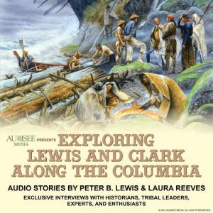 Exploring Lewis and Clark Along the Columbia: Audio stories with exclusive interviews with Lewis and Clark historians, tribal leaders, experts and enthusiasts, Laura Reeves