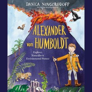 Alexander von Humboldt: Explorer, Naturalist & Environmental Pioneer, Danica Novgorodoff