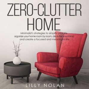 Zero-Clutter Home: Minimalist's Strategies to Simplify Your Life, Organize Your Home Room by Room, Declutter Your Mind, and Create a Focused and Meaningful Life, Lilly Nolan