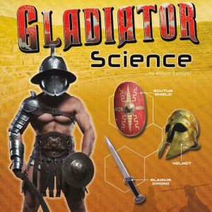 Gladiator Science: Armor, Weapons, and Arena Combat, Allison Lassieur