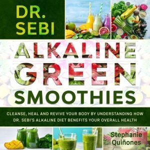 Dr. Sebi Alkaline Green Smoothies: Cleanse, Heal and Revive Your Body by Understanding How The Alkaline Diet Benefits Your Overall Health, Stephanie Quinones