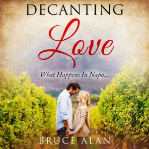 Decanting Love: What Happens In Napa, Bruce Alan