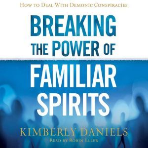 Breaking the Power of Familiar Spirits: How to Deal with Demonic Conspiracies, Kimberly Daniels