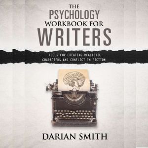 The Psychology Workbook for Writers: Tools For Creating Realistic Characters and Conflict In Fiction, Darian Smith