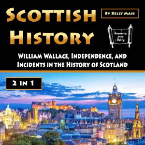 Scottish History: William Wallace, Independence, and Incidents in the History of Scotland, Kelly Mass