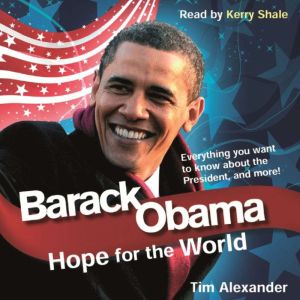 Barack Obama: Hope For The World: Everything You Want To Know About The New President, And More!, Tim Alexander