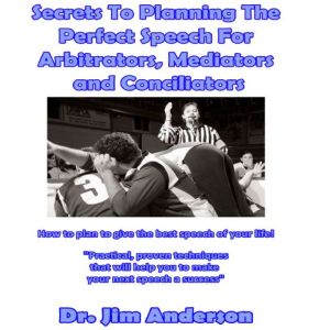 Secrets to Planning the Perfect Speech for Arbitrators, Mediators and Conciliators: How to Plan to Give the Best Speech of Your Life!, Dr. Jim Anderson