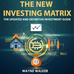 The New Investing Matrix: The Updated and Definitive Investment Guide, Wayne Walker