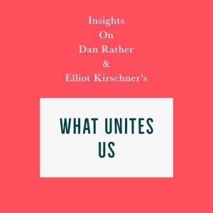 Insights on Dan Rather and Elliot Kirschner's What Unites Us, Swift Reads