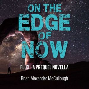 On The Edge of Now: FLUX - A PREQUEL NOVELLA, Brian Alexander McCullough