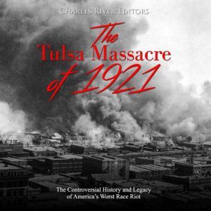 Tulsa Massacre of 1921, The: The Controversial History and Legacy of Americas Worst Race Riot, Charles River Editors