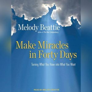 Make Miracles in Forty Days: Turning What You Have into What You Want, Melody Beattie