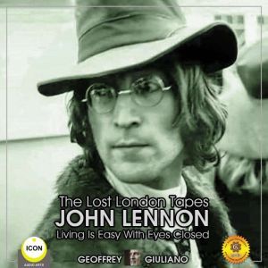 The Lost London Tapes John Lennon - Living Is Easy With Eyes Closed, Geoffrey Giuliano