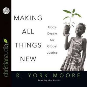 Making All Things New: God's Dream for Global Justice, R. York Moore