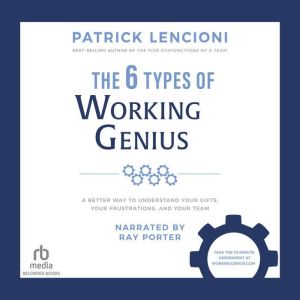 The 6 Types of Working Genius: A Better Way to Understand Your Gifts, Your Frustrations, and Your Team, Patrick M. Lencioni