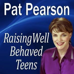 Raising Well Behaved Teens: Dealing with Power Struggles & the NEED for Independence, Pat Pearson