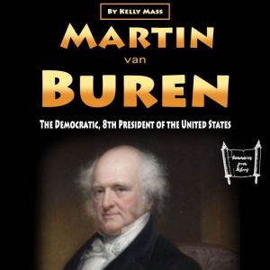 Martin van Buren: The Democratic, 8th President of the United States, Kelly Mass