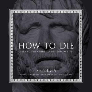 How to Die: An Ancient Guide to the End of Life, null Seneca