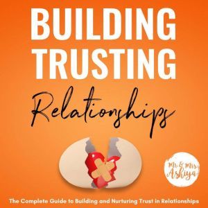 Building Trusting Relationships: The Complete Guide to Building and Nurturing Trust in Relationships, Mr. Ashiya