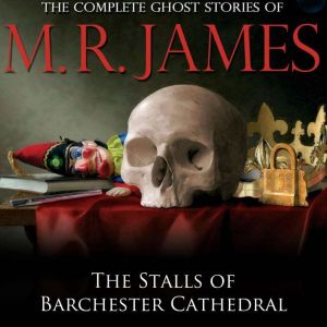 The Stalls of Barchester Cathedral: The Complete Ghost Stories of M.R. James, M.R. James