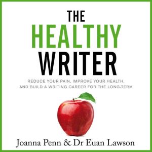 The Healthy Writer: Reduce Your Pain, Improve Your Health, And Build A Writing Career For The Long Term, Joanna Penn
