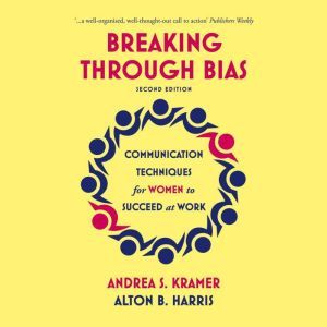 Breaking Through Bias (Second Edition)  Communication Techniques for Women to Succeed at Work, Andrea S. Kramer
