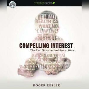 Compelling Interest: The Real Story behind Roe v. Wade, Roger Resler