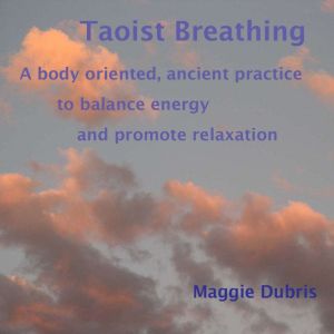Taoist Breathing: A Body-Oriented, Ancient Practice To Balance Energy And Promote Relaxation, Maggie Dubris