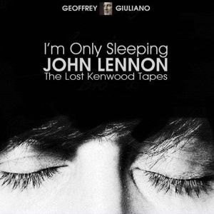 Im Only Sleeping - John Lennon The Lost Kenwood Tapes, Geoffrey Giuliano