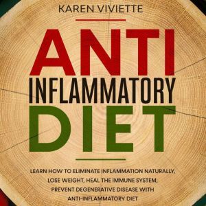Anti Inflammatory Diet: Learn How to Eliminate Inflammation Naturally, Lose Weight, Heal the Immune System, Prevent Degenerative Disease with Anti-Inflammatory Diet, Karen Viviette