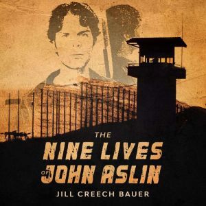 The Nine Lives of John Aslin: True Story of an Indigenous Man Imprisoned 37 Years and Counting for a Nonviolent Crime, Jill Creech Bauer