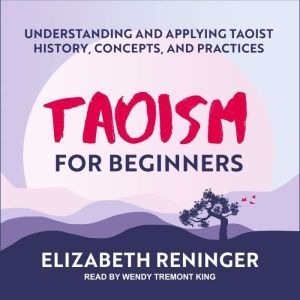 Taoism for Beginners: Understanding and Applying Taoist History, Concepts, and Practices, Elizabeth Reninger
