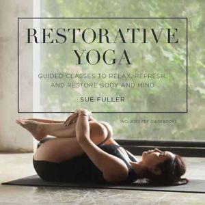 Restorative Yoga: Guided Classes to Relax, Refresh, and Restore Body and Mind, Sue Fuller