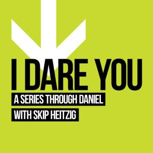 27 Daniel - I Dare You - 2013: A Series Through Daniel, Skip Heitzig