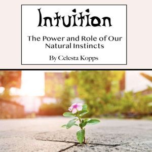 Intuition: The Power and Role of Our Natural Instincts, Celesta Kopps