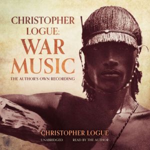 Christopher Logue: War Music: The Author’s Own Recording, Christopher Logue